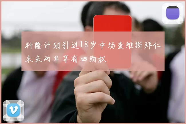 科隆计划引进18岁中场查维斯拜仁未来两年享有回购权
