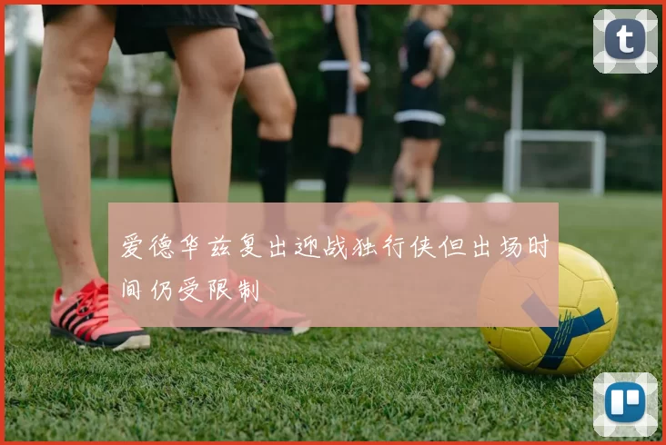 爱德华兹复出迎战独行侠但出场时间仍受限制