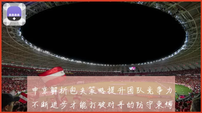 申京解析包夹策略提升团队竞争力不断进步才能打破对手的防守束缚
